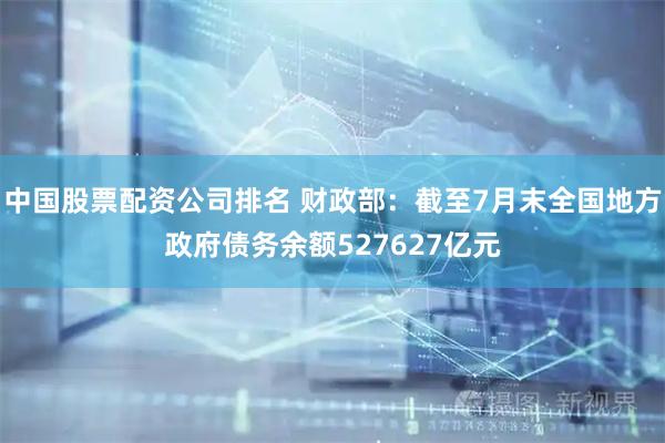中国股票配资公司排名 财政部：截至7月末全国地方政府债务余额527627亿元