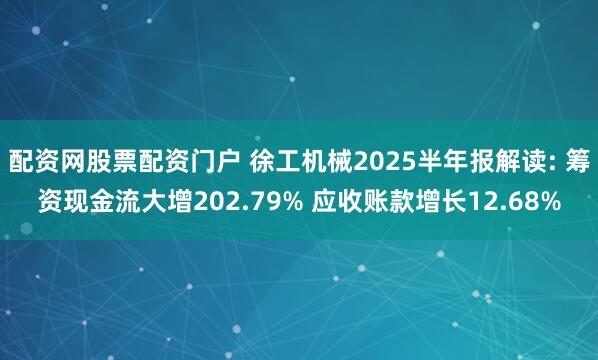 配资网股票配资门户 徐工机械2025半年报解读: 筹资现金流大增202.79% 应收账款增长12.68%