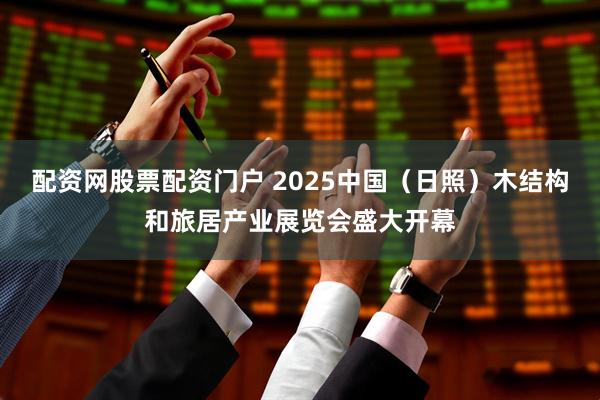 配资网股票配资门户 2025中国（日照）木结构和旅居产业展览会盛大开幕