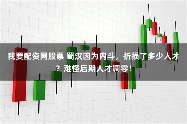 我要配资网股票 蜀汉因为内斗，折损了多少人才？难怪后期人才凋零！