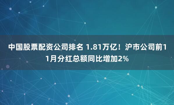 中国股票配资公司排名 1.81万亿！沪市公司前11月分红总额同比增加2%