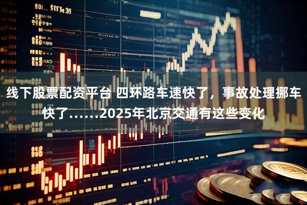 线下股票配资平台 四环路车速快了，事故处理挪车快了……2025年北京交通有这些变化