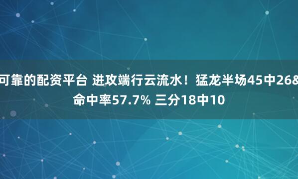 可靠的配资平台 进攻端行云流水！猛龙半场45中26&命中率57.7% 三分18中10