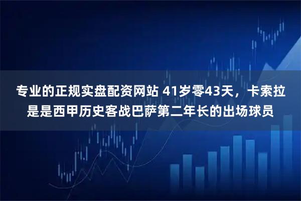 专业的正规实盘配资网站 41岁零43天，卡索拉是是西甲历史客战巴萨第二年长的出场球员