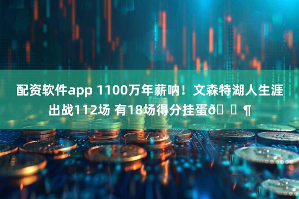 配资软件app 1100万年薪呐！文森特湖人生涯出战112场 有18场得分挂蛋😶