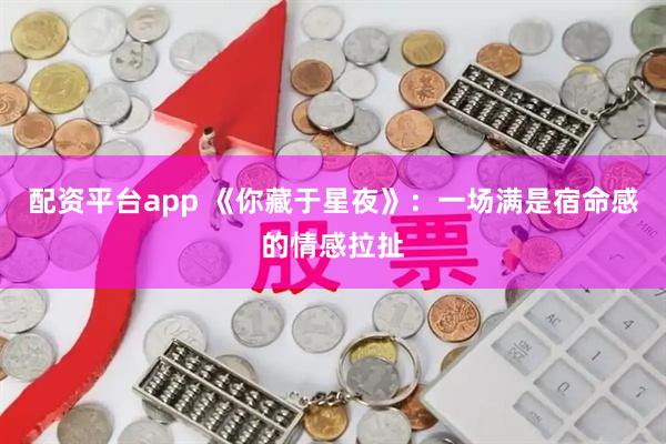 配资平台app 《你藏于星夜》：一场满是宿命感的情感拉扯