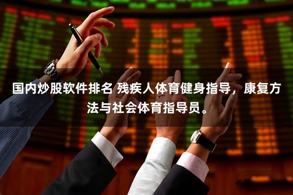 国内炒股软件排名 残疾人体育健身指导，康复方法与社会体育指导员。
