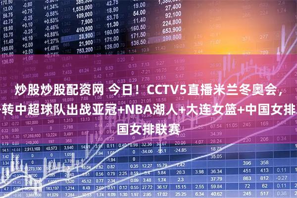 炒股炒股配资网 今日！CCTV5直播米兰冬奥会，网络转中超球队出战亚冠+NBA湖人+大连女篮+中国女排联赛