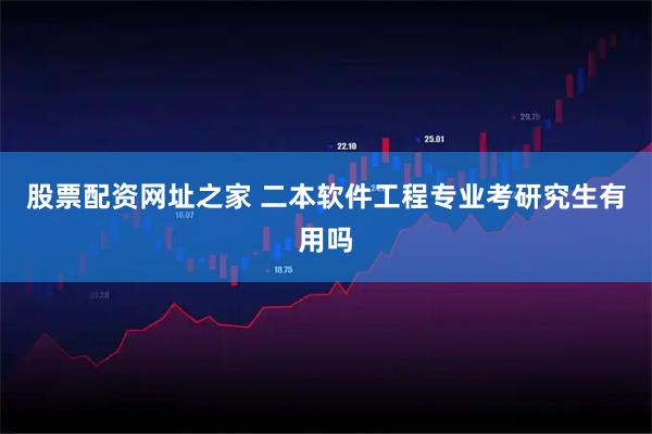 股票配资网址之家 二本软件工程专业考研究生有用吗