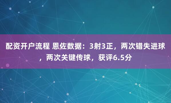 配资开户流程 恩佐数据：3射3正，两次错失进球，两次关键传球，获评6.5分