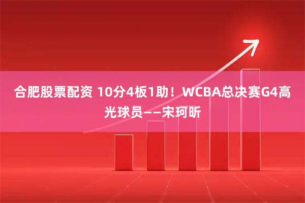 合肥股票配资 10分4板1助！WCBA总决赛G4高光球员——宋珂昕