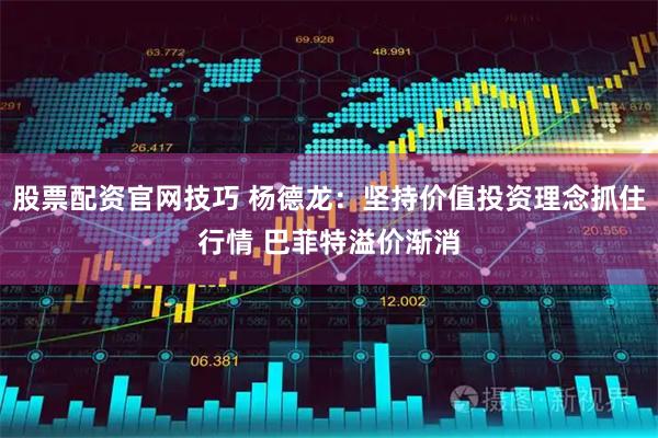 股票配资官网技巧 杨德龙：坚持价值投资理念抓住行情 巴菲特溢价渐消