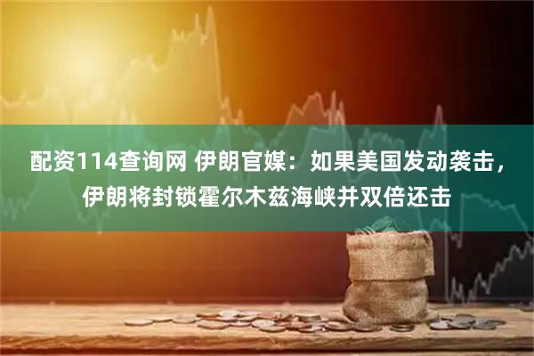 配资114查询网 伊朗官媒：如果美国发动袭击，伊朗将封锁霍尔木兹海峡并双倍还击